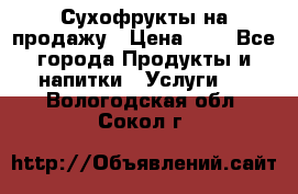 Сухофрукты на продажу › Цена ­ 1 - Все города Продукты и напитки » Услуги   . Вологодская обл.,Сокол г.